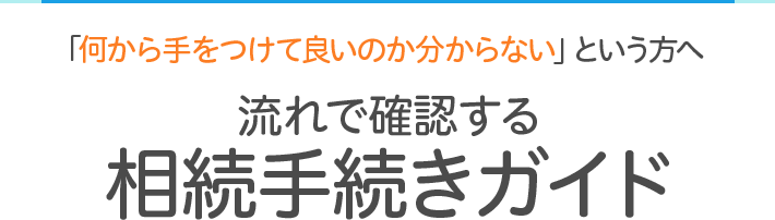 何から手をつけて良いのかわからないという方へ 流れで確認する相続手続きガイド