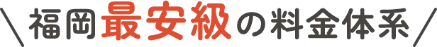 福岡最安級の料金体系